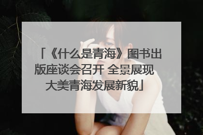 《什么是青海》图书出版座谈会召开 全景展现大美青海发展新貌