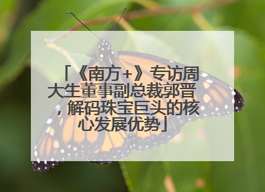 《南方+》专访周大生董事副总裁郭晋，解码珠宝巨头的核心发展优势