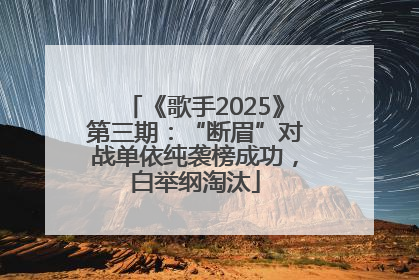 《歌手2025》第三期：“断眉”对战单依纯袭榜成功，白举纲淘汰