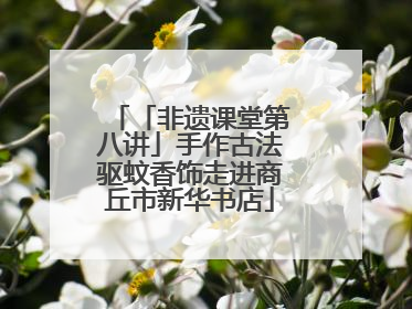 「非遗课堂第八讲」手作古法驱蚊香饰走进商丘市新华书店