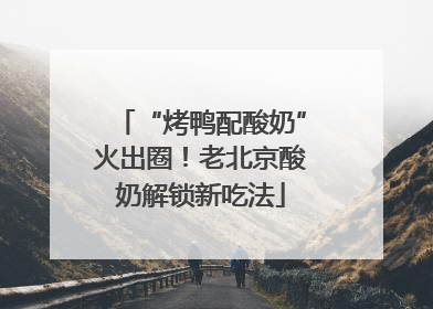 “烤鸭配酸奶”火出圈！老北京酸奶解锁新吃法