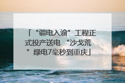 “疆电入渝”工程正式投产送电 “沙戈荒”绿电7毫秒到重庆
