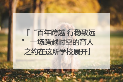 “百年跨越 行稳致远” 一场跨越时空的育人之约在这所学校展开
