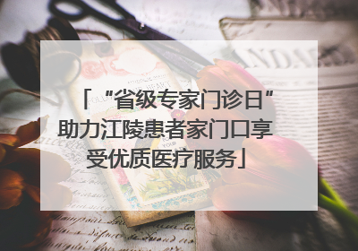 “省级专家门诊日”助力江陵患者家门口享受优质医疗服务