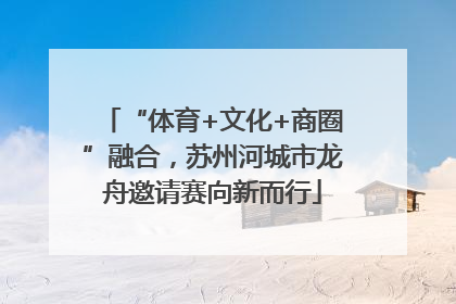 “体育+文化+商圈”融合，苏州河城市龙舟邀请赛向新而行