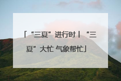 “三夏”进行时丨“三夏”大忙 气象帮忙