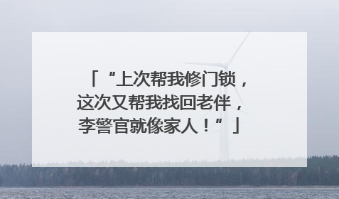 “上次帮我修门锁，这次又帮我找回老伴，李警官就像家人！”