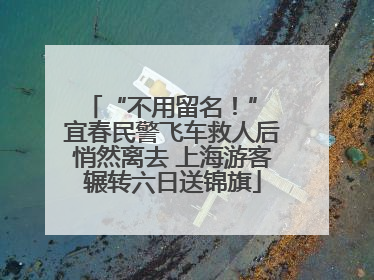 “不用留名！” 宜春民警飞车救人后悄然离去 上海游客辗转六日送锦旗