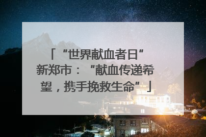 “世界献血者日” 新郑市：“献血传递希望，携手挽救生命”
