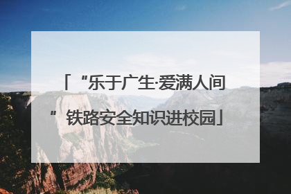 “乐于广生·爱满人间”铁路安全知识进校园