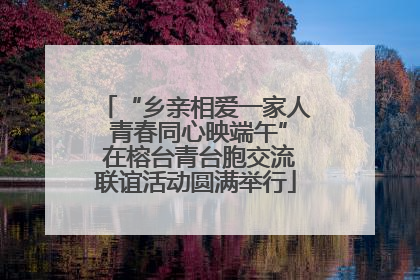 “乡亲相爱一家人 青春同心映端午” 在榕台青台胞交流联谊活动圆满举行