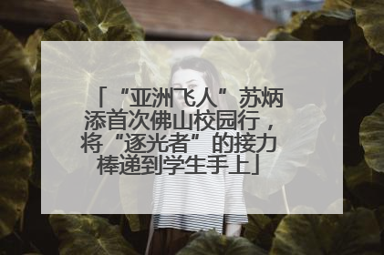 “亚洲飞人”苏炳添首次佛山校园行，将“逐光者”的接力棒递到学生手上