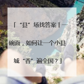 “县”场找答案丨一碗面，如何让一个小县城“香”遍全国？