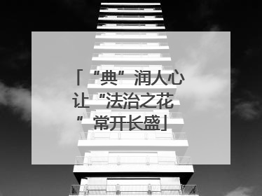 “典”润人心 让“法治之花”常开长盛