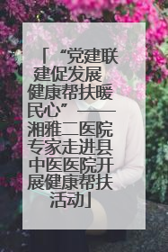 “党建联建促发展 健康帮扶暖民心”——湘雅二医院专家走进县中医医院开展健康帮扶活动