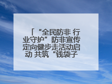 “全民防非 行业守护”防非宣传定向健步走活动启动 共筑“钱袋子”安全防线