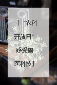 “农科开放日” 感受兽医科技