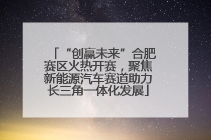 “创赢未来”合肥赛区火热开赛，聚焦新能源汽车赛道助力长三角一体化发展