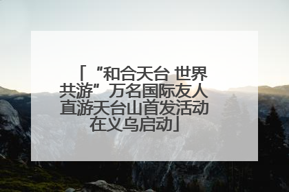 “和合天台 世界共游”万名国际友人直游天台山首发活动在义乌启动