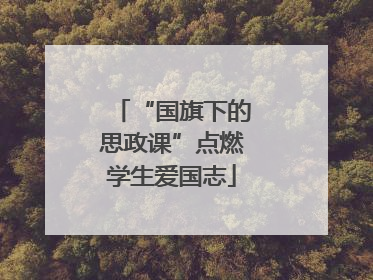 “国旗下的思政课”点燃学生爱国志