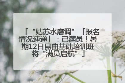 “姑苏水磨调”「报名情况速递」：已满员！暑期12日昆曲基础培训班将“满员启航”