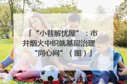 “小巷解忧屋”：市井烟火中织就基层治理“同心网”（图）