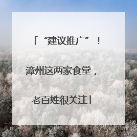 “建议推广”！漳州这两家食堂，老百姓很关注