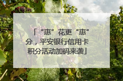 “惠”花更“惠”分，平安银行信用卡积分活动加码来袭