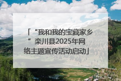 “我和我的宝藏家乡”栾川县2025年网络主题宣传活动启动