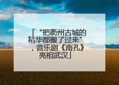 “把衢州古城的精华都搬了过来”，音乐剧《南孔》亮相武汉
