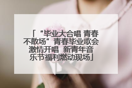 “毕业大合唱 青春不散场”青春毕业歌会激情开唱  新青年音乐节福利燃动现场