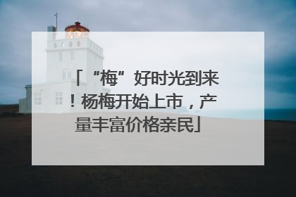 “梅”好时光到来！杨梅开始上市，产量丰富价格亲民