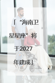 “海南卫星星座”将于2027年建成