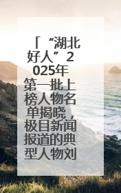 “湖北好人”2025年第一批上榜人物名单揭晓，极目新闻报道的典型人物刘明旺、周亮亮榜上有名