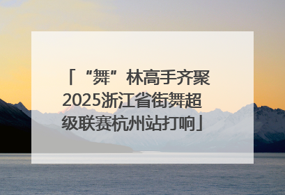 “舞”林高手齐聚 2025浙江省街舞超级联赛杭州站打响