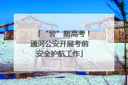 “警”随高考！通河公安开展考前安全护航工作