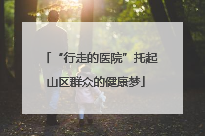 “行走的医院”托起山区群众的健康梦