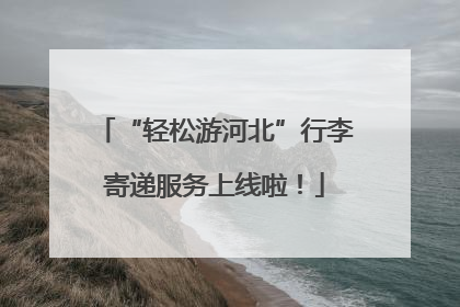 “轻松游河北”行李寄递服务上线啦！