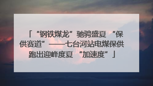 “钢铁煤龙”驰骋盛夏 “保供赛道”——七台河站电煤保供跑出迎峰度夏 “加速度”