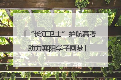 “长江卫士”护航高考 助力襄阳学子圆梦