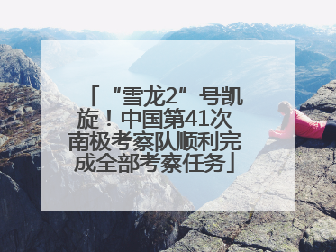 “雪龙2”号凯旋！中国第41次南极考察队顺利完成全部考察任务