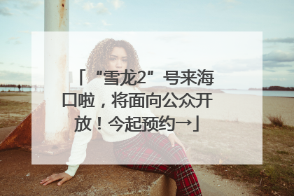 “雪龙2”号来海口啦，将面向公众开放！今起预约→