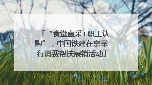 “食堂直采+职工认购”，中国铁建在京举行消费帮扶展销活动