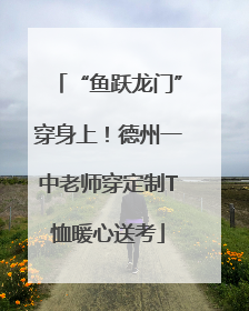 “鱼跃龙门”穿身上！德州一中老师穿定制T恤暖心送考