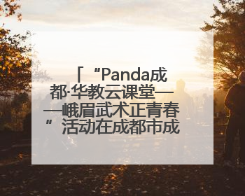 “Panda成都·华教云课堂——峨眉武术正青春”活动在成都市成华区举行