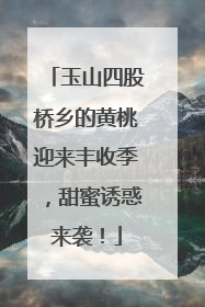 玉山四股桥乡的黄桃迎来丰收季，甜蜜诱惑来袭！