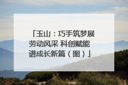 玉山：巧手筑梦展劳动风采 科创赋能谱成长新篇（图）