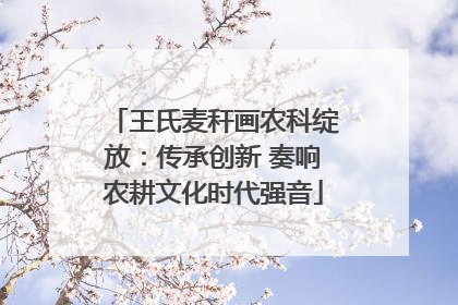 王氏麦秆画农科绽放：传承创新 奏响农耕文化时代强音