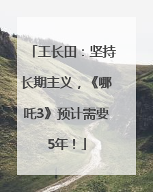 王长田：坚持长期主义，《哪吒3》预计需要5年！