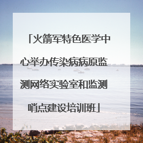 火箭军特色医学中心举办传染病病原监测网络实验室和监测哨点建设培训班